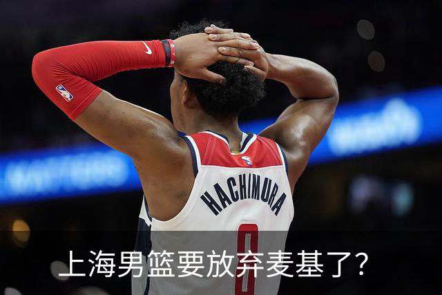 上海男篮要放弃麦基了？