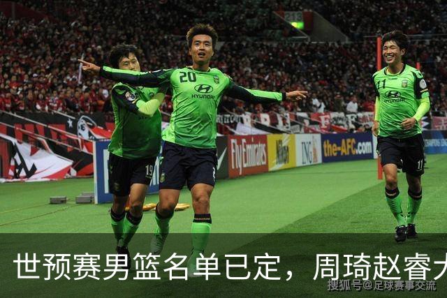 世预赛男篮名单已定，周琦赵睿大概率回归
