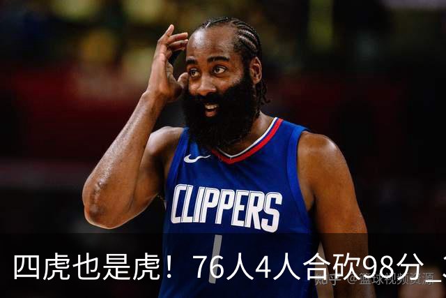 四虎也是虎！76人4人合砍98分 3人26+大帝三双VJ两双