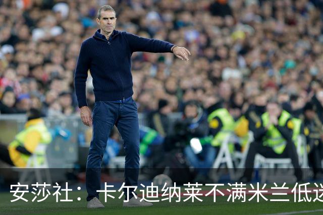 安莎社：卡尔迪纳莱不满米兰低迷，阿莫林被要求止跌