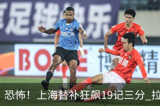 恐怖！上海替补狂飙19记三分 拉塞尔引领三人20+