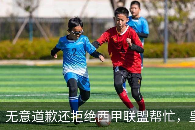 无意道歉还拒绝西甲联盟帮忙，皇马高层底气十足，想看特巴斯如何收场
