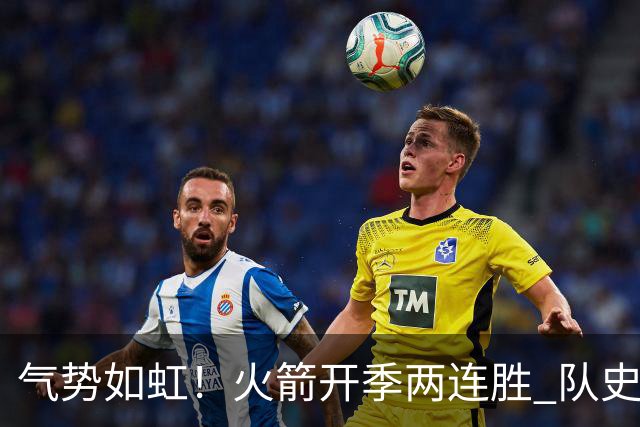 气势如虹！火箭开季两连胜 队史自2017-18赛季以来首次