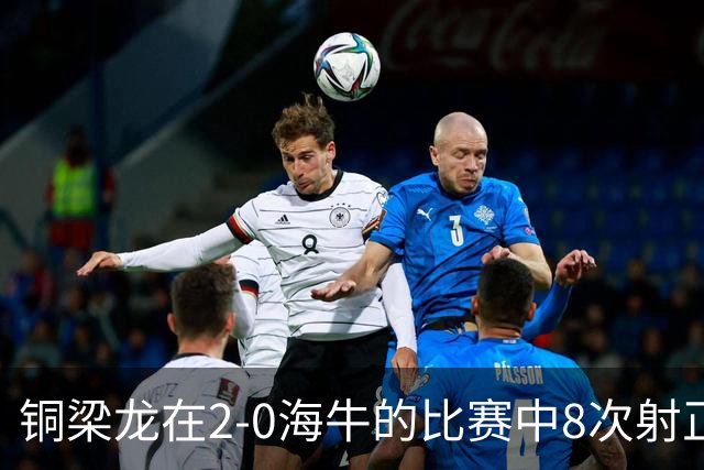 铜梁龙在2-0海牛的比赛中8次射正，刷新球队单场中超射正次数新高