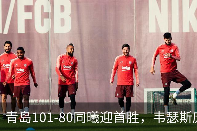 青岛101-80同曦迎首胜，韦瑟斯庞24+5+6，法尔空砍32+11