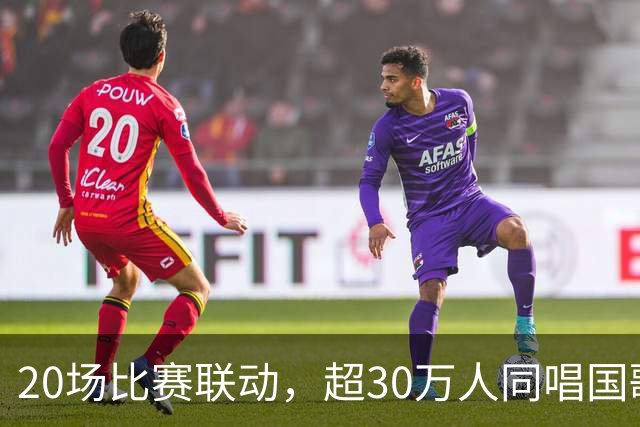 20场比赛联动，超30万人同唱国歌——2026赛季中国足球职业联赛“文明行动月”持续进行